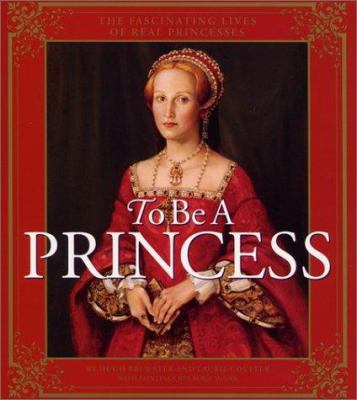 To be a princess : the fascinating lives of real princesses