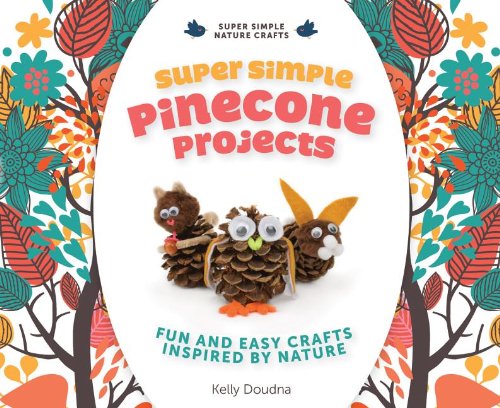 Super simple pinecone projects : fun and easy crafts inspired by nature