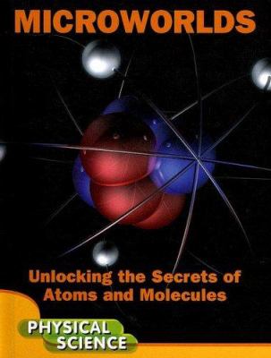 Microworlds : unlocking the secrets of atoms and molecules