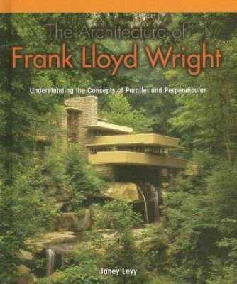 The architecture of Frank Lloyd Wright : understanding the concepts of parallel and perpendicular