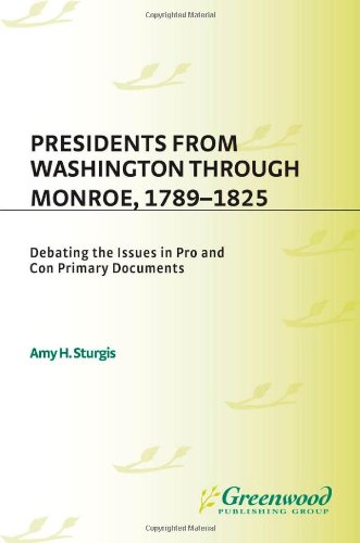 Presidents from Washington through Monroe, 1789-1825 : debating the issues in pro and con primary documents