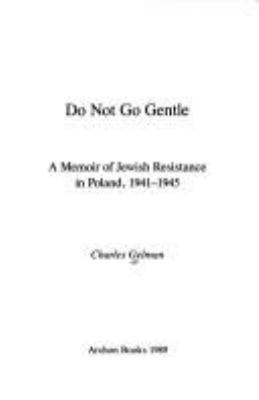 Do not go gentle : a memoir of Jewish resistance in Poland, 1941-1945