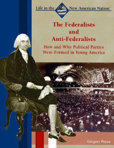 The Federalists and Anti-Federalists : how and why political parties were formed in young America /