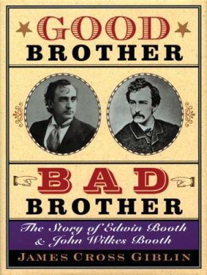 Good brother, bad brother : the story of Edwin Booth and John Wilkes Booth