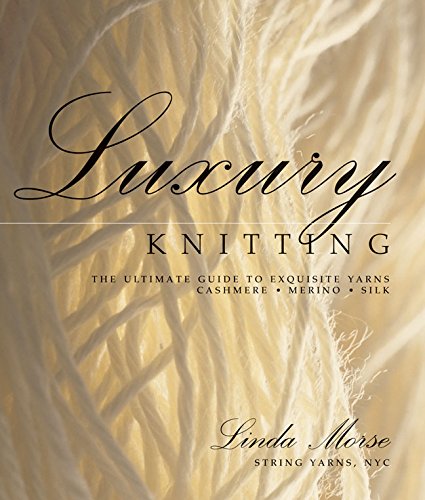 Luxury knitting : the ultimate guide to exquisite yarns--cashmere, merino, silk