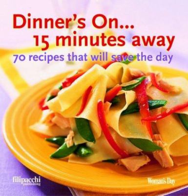 Dinner's on-- 15 minutes away! : 80 recipes that will save the day.