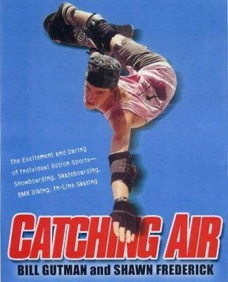 Catching air : the excitement and daring of individual action sports-- snowboarding, skateboarding, bmx biking, in-line skating