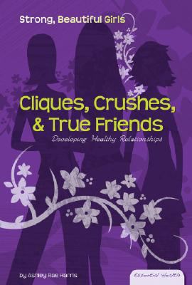 Cliques, crushes & true friends : developing healthy relationships