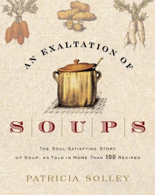 An exaltation of soups : the soul-satisfying story of soup, as told in more than 100 recipes