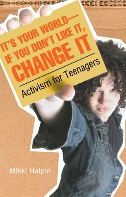 It's your world--if you don't like it, change it : activism for teenagers