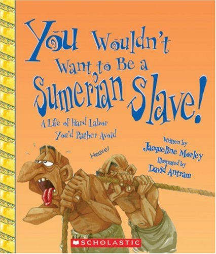 You wouldn't want to be a Sumerian slave! : a life of hard labor you'd rather avoid