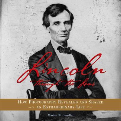 Lincoln through the lens : how photography revealed and shaped an extraordinary life