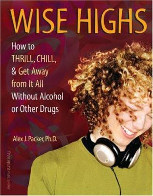 Wise highs : how to thrill, chill, & get away from it all without alcohol or other drugs