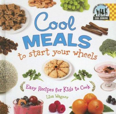 Cool meals to start your wheels : easy recipes for kids to cook