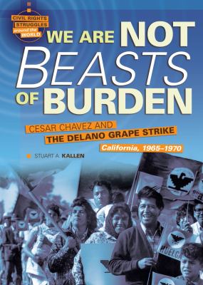 We Are Not Beasts of Burden : Cesar Chavez and the Delano Grape Strike, California, 1965-1970
