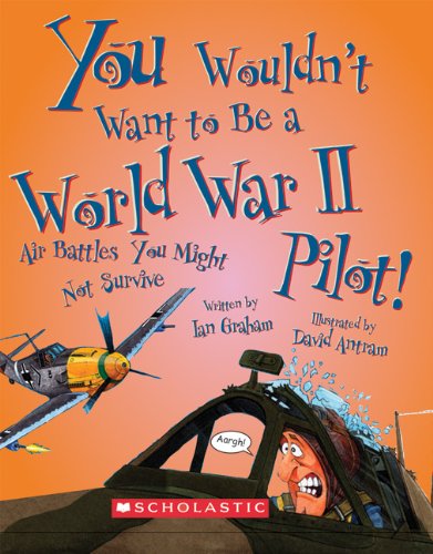 You wouldn't want to be a World War II pilot! : air battles you might not survive