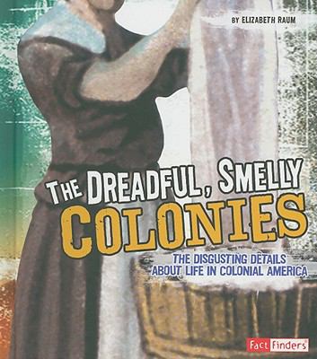 The dreadful, smelly colonies : the disgusting details about life during colonial America