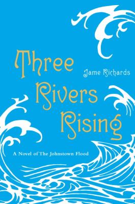 Three rivers rising : a novel of the Johnstown flood