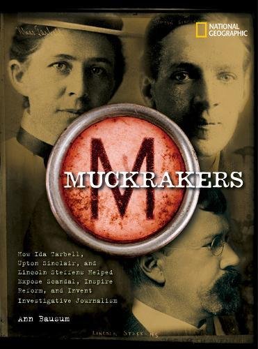 Muckrakers : how Ida Tarbell, Upton Sinclair, and Lincoln Steffens helped expose scandal, inspire reform, and invent investigative journalism