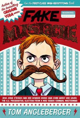 Fake mustache : or, how Jodie O'Rodeo and her wonder horse (and some nerdy kid) saved the U.S. Presidential election from a mad genius criminal mastermind /