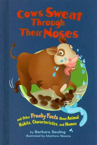 Cows sweat through their noses : and other freaky facts about animal habits, characteristics, and homes