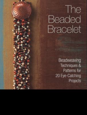 The beaded bracelet : beadweaving techniques & patterns for 20 eye-catching projects