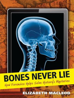 Bones never lie : how forensics helps solve history's mysteries