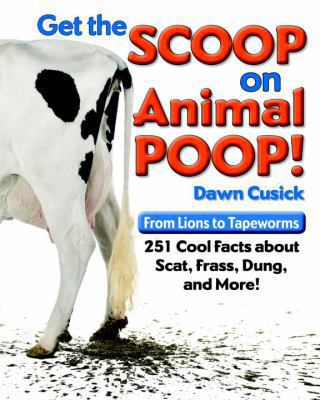 Get the scoop on animal poop : from lions to tapeworms, 251 cool facts about scat, frass, dung, and more