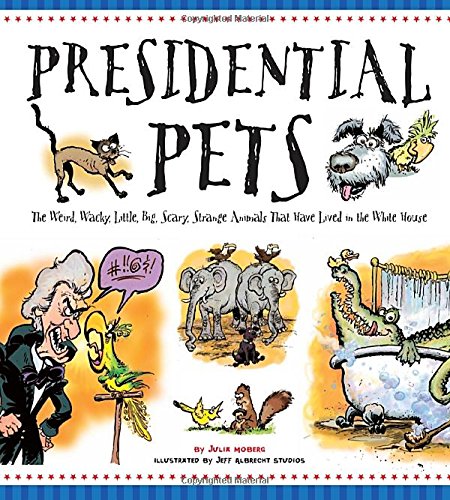 Presidential pets : the weird, wacky, little, big, scary, strange animals that have lived in the White House