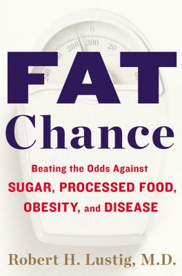 Fat chance : beating the odds against sugar, processed food, obesity, and disease