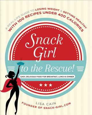 Snack Girl to the rescue! : a real life guide to losing weight & getting healthy with 100 recipes under 400 calories : easy delicious food for breakfast, lunch & dinner