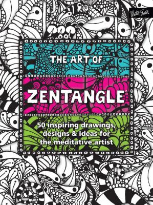 Art of zentangle : 50 inspiring drawings, designs & ideas for the medtiative artist