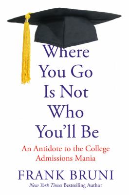 Where you go is not who you'll be : an antidote to the college admissions mania