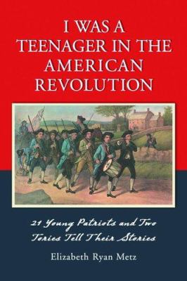 I was a teenager in the American Revolution : 21 young patriots and two Tories tell their stories