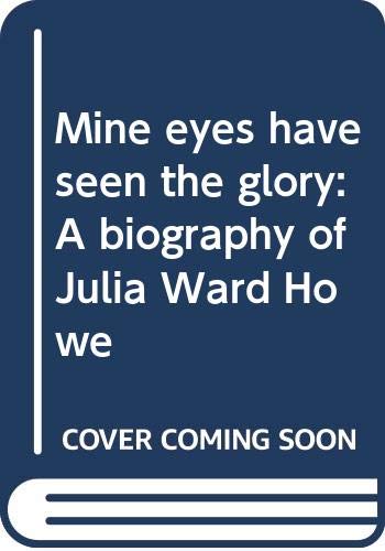Mine eyes have seen the glory : a biography of Julia Ward Howe