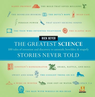 The greatest science stories never told : 100 tales of invention and discovery to astonish, bewilder, & stupefy