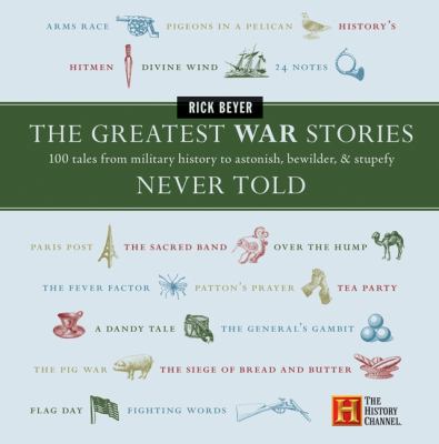 The Greatest war stories never told : 100 tales from military history to astonish, bewilder, & stupefy