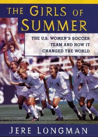 The girls of summer : the U.S. women's soccer team and how it changed the world