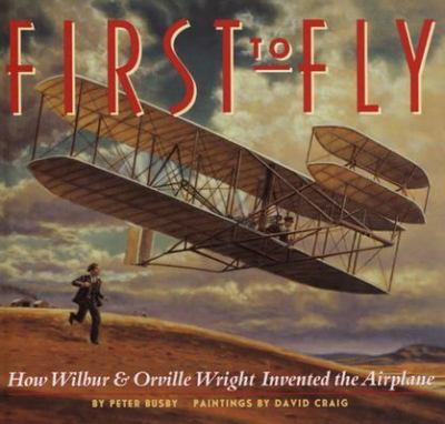 First to fly : how Wilbur & Orville Wright invented the airplane