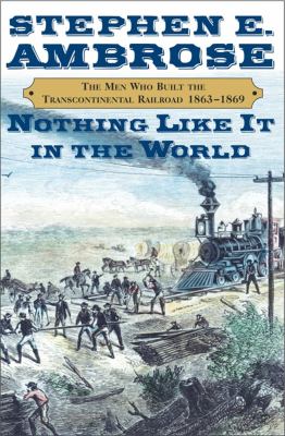 Nothing like it in the world : the men who built the transcontinental railroad, 1863-1869