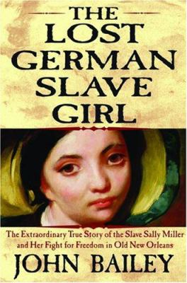 The lost German slave girl : the extraordinary true story of the slave Sally Miller and her fight for freedom in Old New Orleans