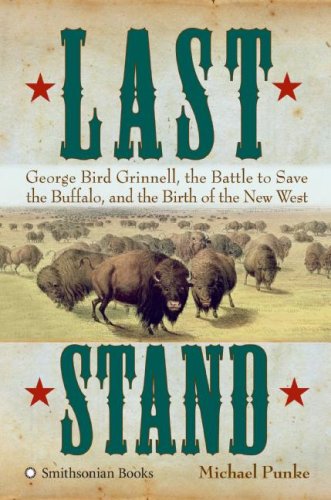 Last stand : George Bird Grinnell, the battle to save the buffalo, and the birth of the new West