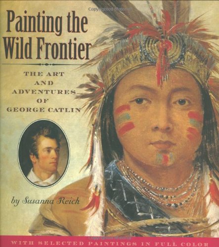 Painting the wild frontier : the art and adventures of George Catlin