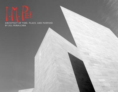 I.M. Pei : architect of time, place, and purpose