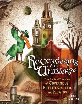 Recentering the universe : the radical theories of Copernicus, Kepler, Galileo and Newton