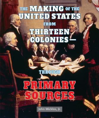 The making of the United States from thirteen colonies--through primary sources