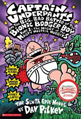 Captain Underpants and the big, bad battle of the Bionic Booger Boy, part 1 : night of the nasty nostril nuggets : the sixth epic novel