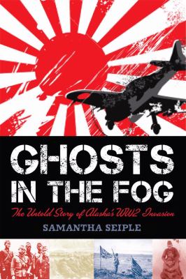 Ghosts in the fog : the untold story of Alaska's WWII invasion