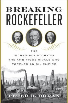 Breaking Rockefeller : the incredible story of the ambitious rivals who toppled an oil empire