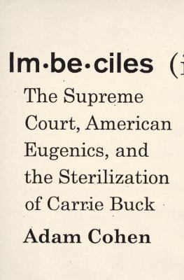 Imbeciles : the Supreme Court, American eugenics, and the sterilization of Carrie Buck